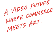A VIDEO FUTURE WHERE COMMERCE MEETS ART